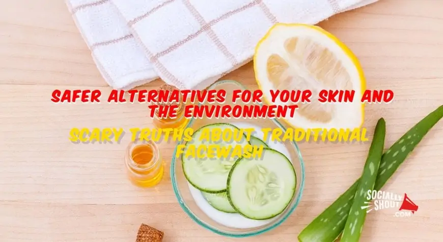 Scary Truths About Traditional Face Wash and Safer Alternatives for Your Skin and the Environment