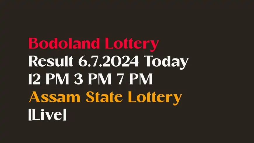 Bodoland Lottery Result 6.7.2024 Today 12 PM 3 PM 7 PM Assam State Lottery [Live]